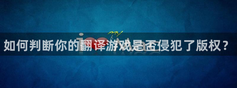 星欧娱乐游戏：如何判断你的翻译游戏是否侵犯了版权？