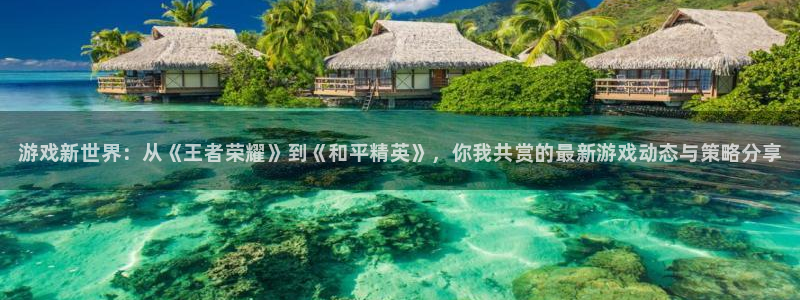 星欧娱乐官网：游戏新世界：从《王者荣耀》到《和平精英》，你我