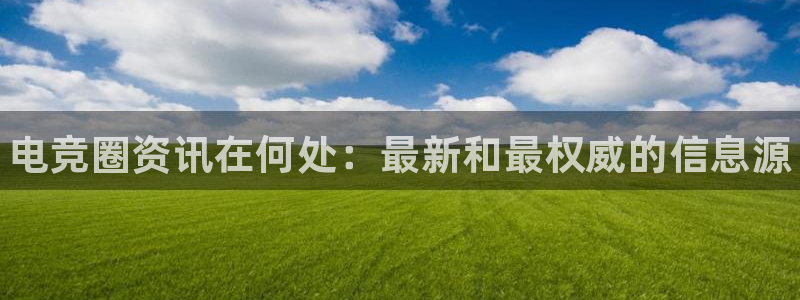 星欧娱乐在线登录：电竞圈资讯在何处：最新和最权威的信息源