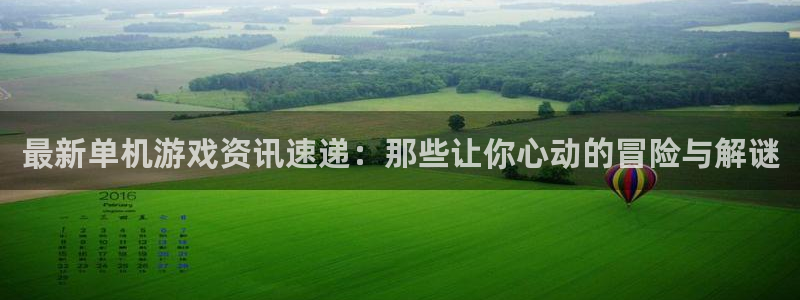 星欧娱乐官方登录网址：最新单机游戏资讯速递：那些让你心动的冒