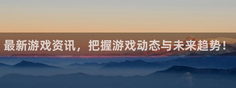 星欧娱乐下载链接：最新游戏资讯，把握游戏动态与未来趋势！